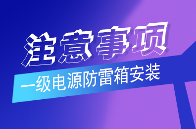 开云网页版防雷解析一级电源防雷箱安装注意事项